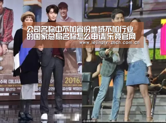 公司名称中不加省份地域不加行业的国家总局名称怎么申请|乐竞官网app下载(图4) 乐竞体育赛事分析