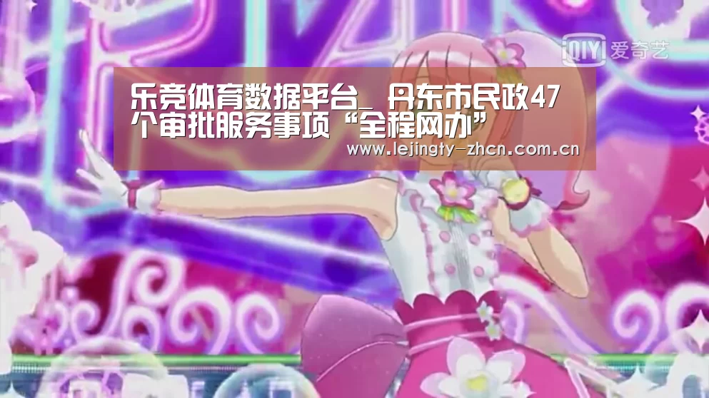 乐竞体育数据平台_
丹东市民政47个审批服务事项“全程网办”(图1) 乐竞官网登录入口
